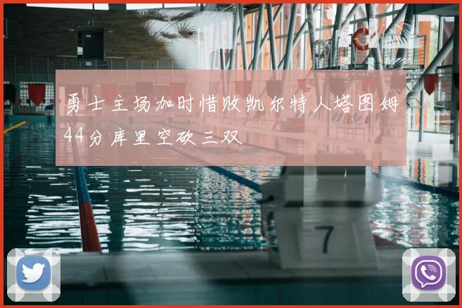 勇士主场加时惜败凯尔特人塔图姆44分库里空砍三双