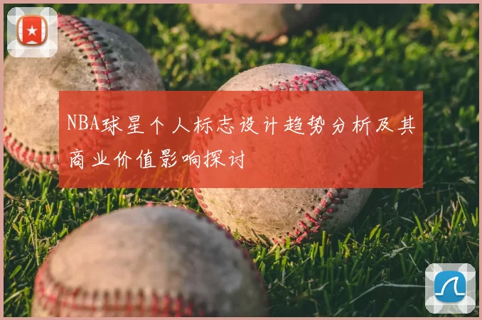 NBA球星个人标志设计趋势分析及其商业价值影响探讨
