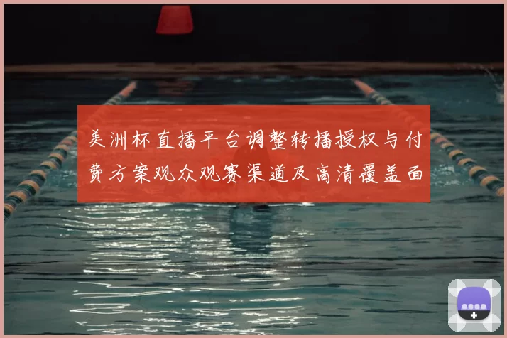 美洲杯直播平台调整转播授权与付费方案观众观赛渠道及高清覆盖面临变动