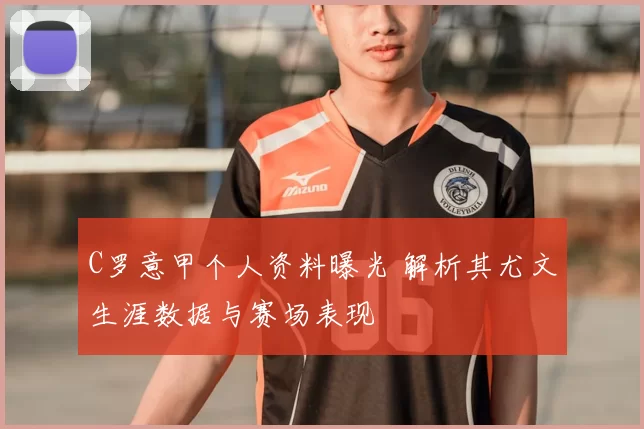 C罗意甲个人资料曝光 解析其尤文生涯数据与赛场表现