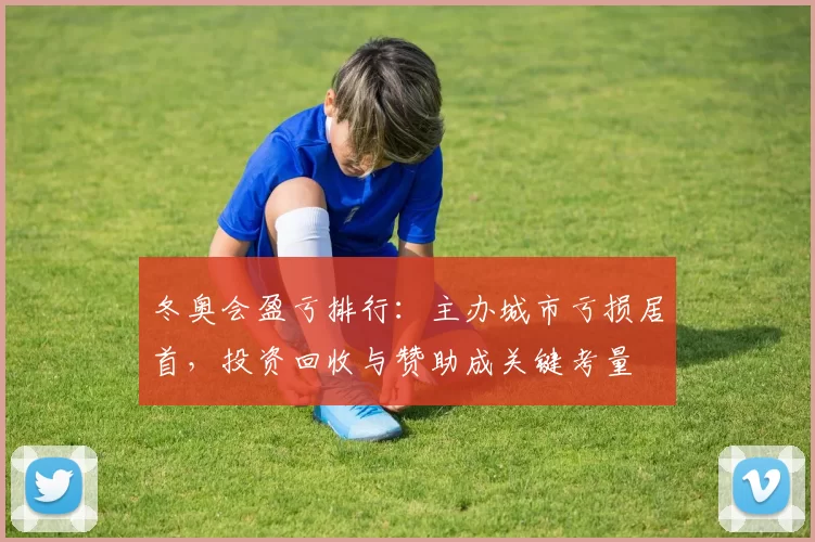 冬奥会盈亏排行：主办城市亏损居首，投资回收与赞助成关键考量