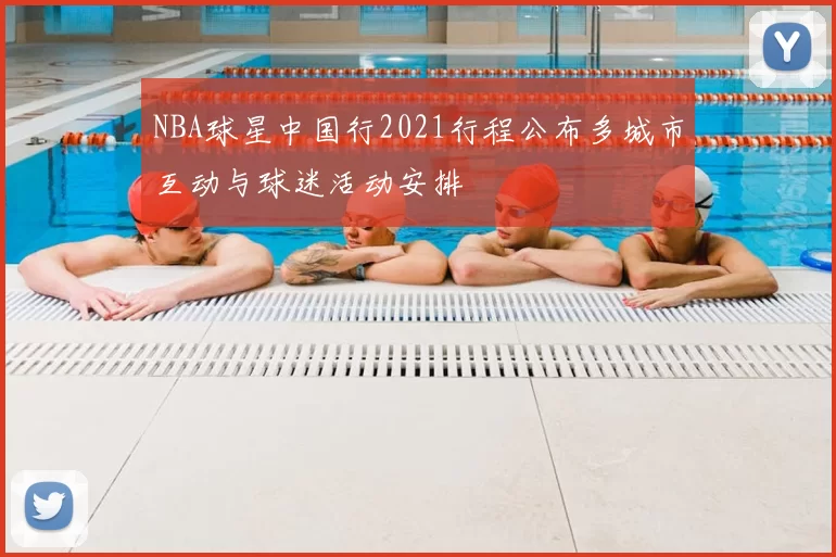 NBA球星中国行2021行程公布多城市互动与球迷活动安排