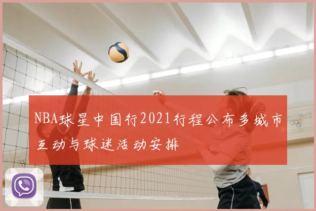 NBA球星中国行2021行程公布多城市互动与球迷活动安排