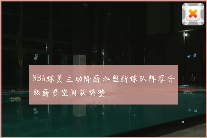 NBA球员主动降薪加盟新球队阵容升级薪资空间获调整