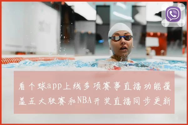 看个球app上线多项赛事直播功能覆盖五大联赛和NBA开奖直播同步更新