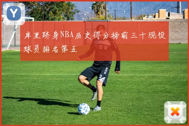 库里跻身NBA历史得分榜前三十现役球员排名第五