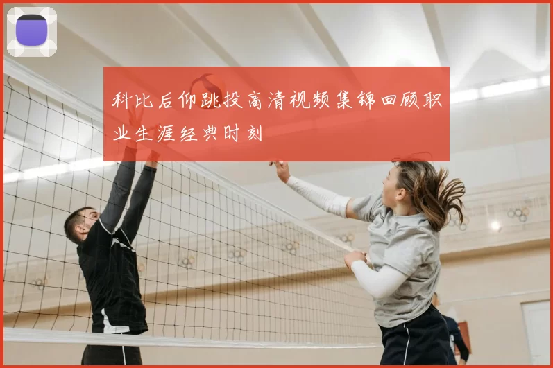 科比后仰跳投高清视频集锦回顾职业生涯经典时刻