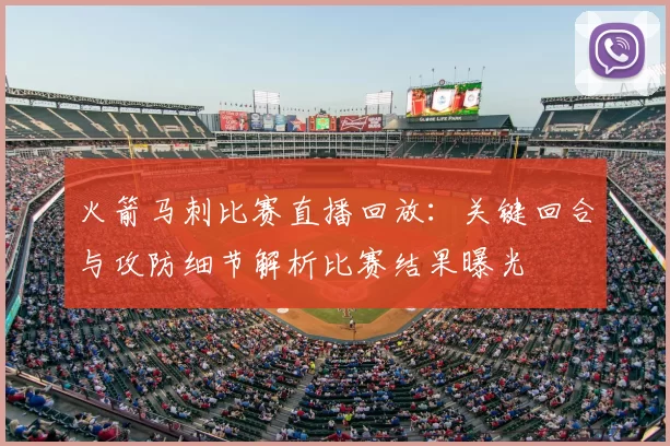火箭马刺比赛直播回放:关键回合与攻防细节解析比赛结果曝光