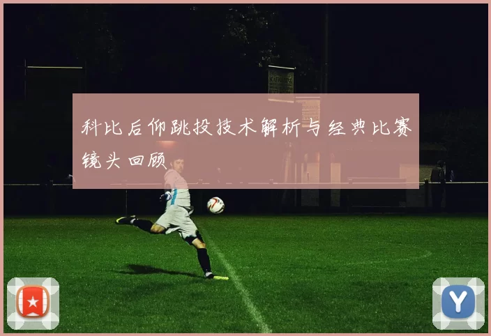 科比后仰跳投技术解析与经典比赛镜头回顾