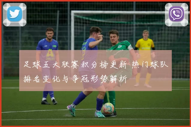 足球五大联赛积分榜更新 热门球队排名变化与争冠形势解析