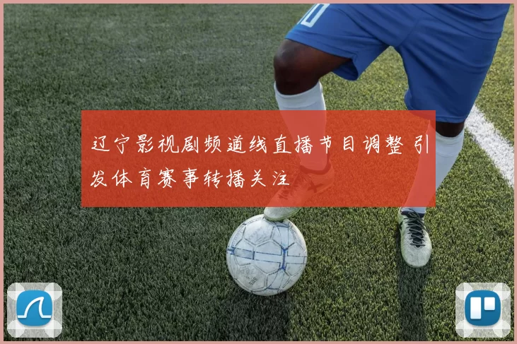 辽宁影视剧频道线直播节目调整 引发体育赛事转播关注