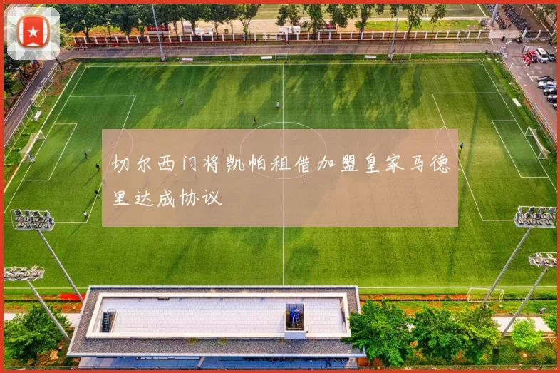 切尔西门将凯帕租借加盟皇家马德里达成协议