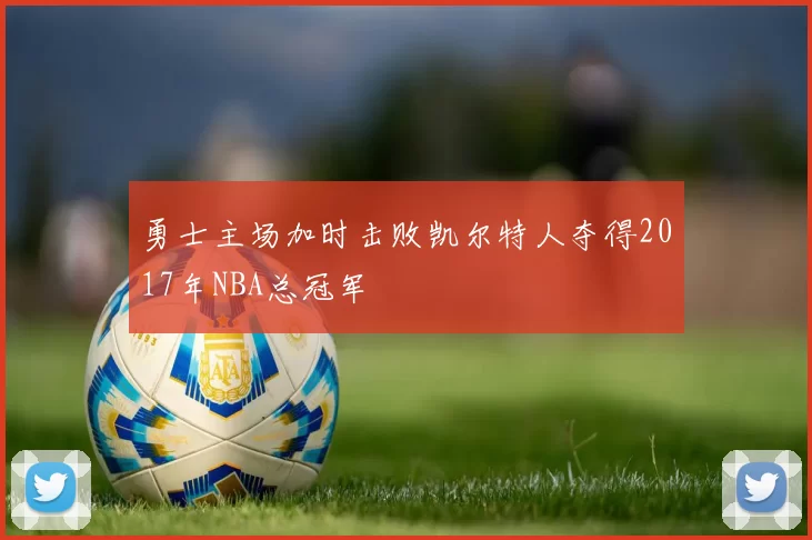 勇士主场加时击败凯尔特人夺得2017年NBA总冠军