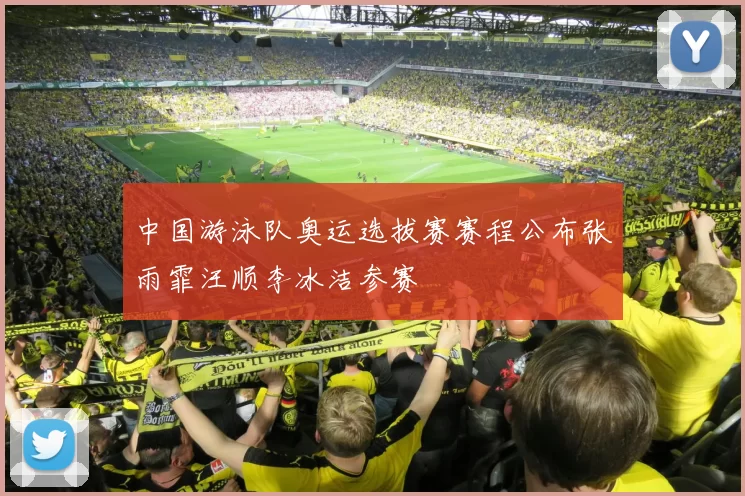 中国游泳队奥运选拔赛赛程公布张雨霏汪顺李冰洁参赛