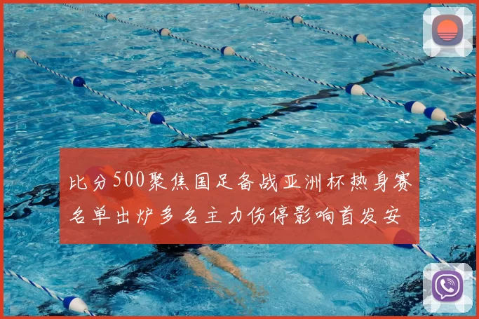 比分500聚焦国足备战亚洲杯热身赛名单出炉多名主力伤停影响首发安排