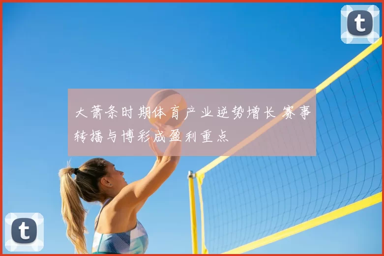大萧条时期体育产业逆势增长 赛事转播与博彩成盈利重点