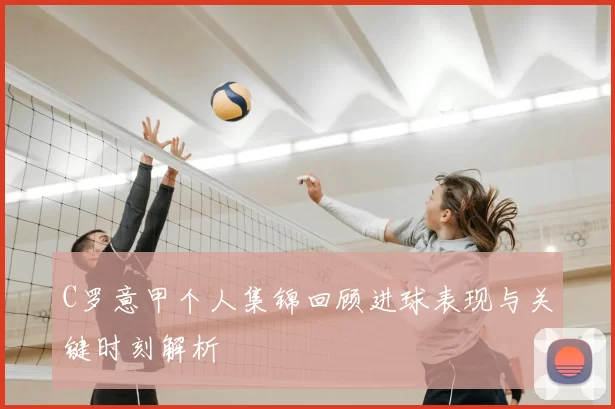 C罗意甲个人集锦回顾进球表现与关键时刻解析