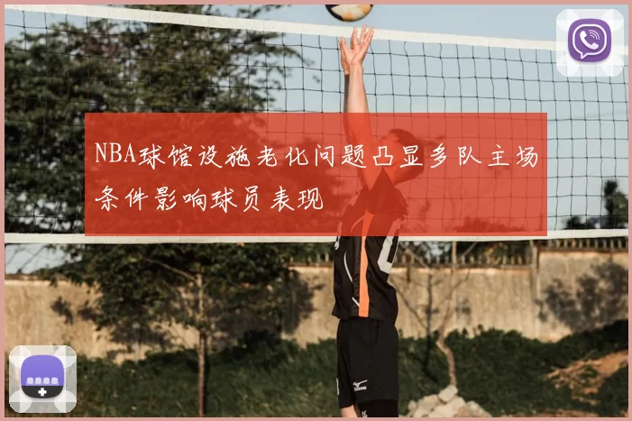 NBA球馆设施老化问题凸显多队主场条件影响球员表现