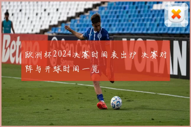 欧洲杯2024决赛时间表出炉 决赛对阵与开球时间一览