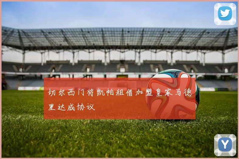 切尔西门将凯帕租借加盟皇家马德里达成协议