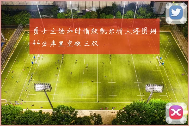 勇士主场加时惜败凯尔特人塔图姆44分库里空砍三双