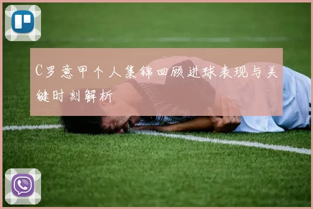 C罗意甲个人集锦回顾进球表现与关键时刻解析