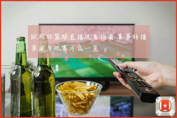 欧冠杯篮球直播观看指南 赛事转播渠道与观赛方式一览
