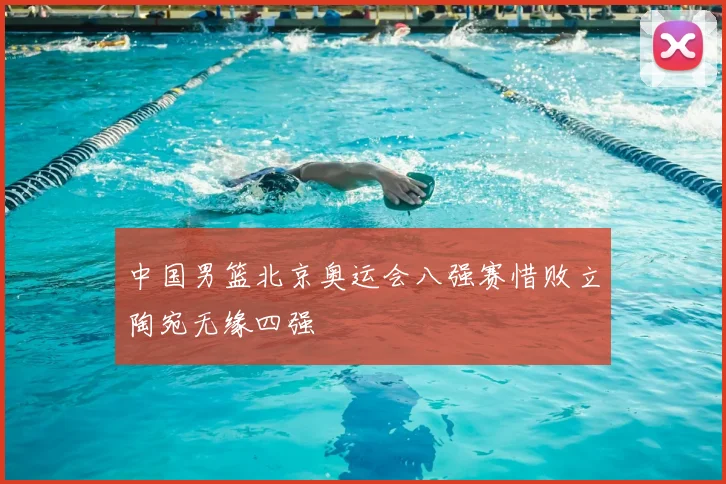 中国男篮北京奥运会八强赛惜败立陶宛无缘四强