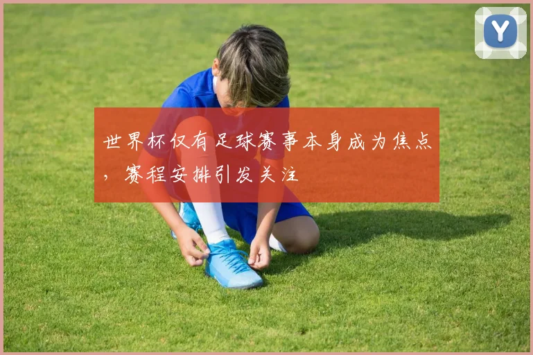 世界杯仅有足球赛事本身成为焦点,赛程安排引发关注