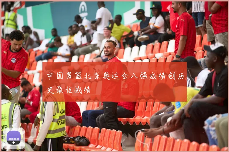 中国男篮北京奥运会八强成绩创历史最佳战绩