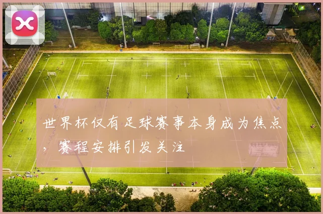 世界杯仅有足球赛事本身成为焦点,赛程安排引发关注
